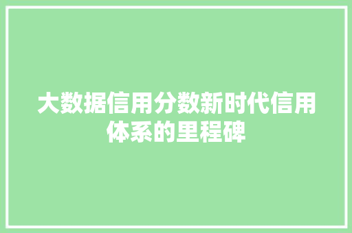 大数据信用分数新时代信用体系的里程碑