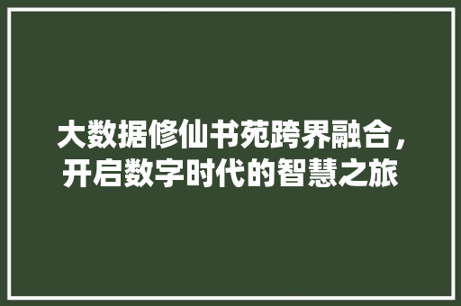 大数据修仙书苑跨界融合，开启数字时代的智慧之旅