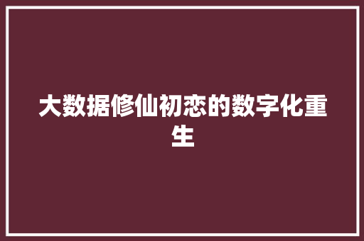 大数据修仙初恋的数字化重生