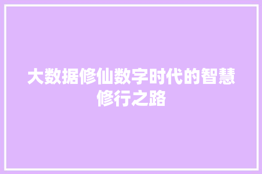 大数据修仙数字时代的智慧修行之路