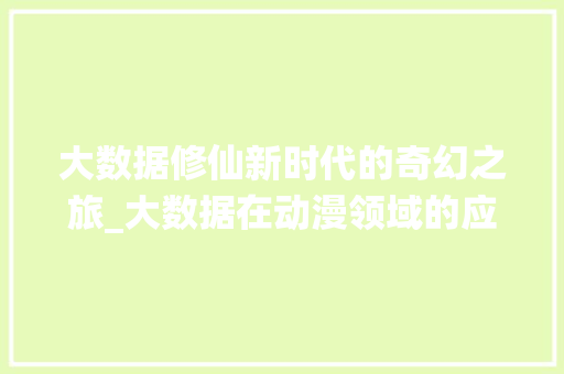 大数据修仙新时代的奇幻之旅_大数据在动漫领域的应用与未来