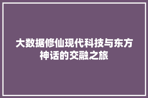 大数据修仙现代科技与东方神话的交融之旅