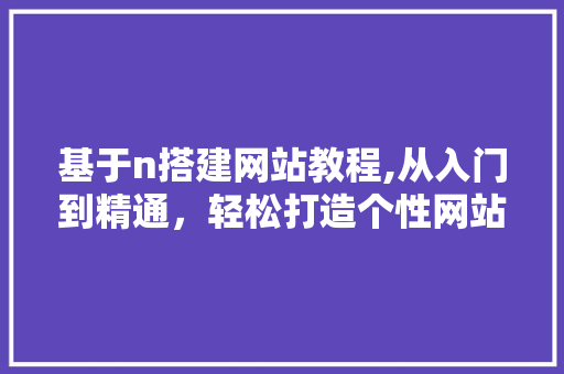 基于n搭建网站教程,从入门到精通，轻松打造个性网站