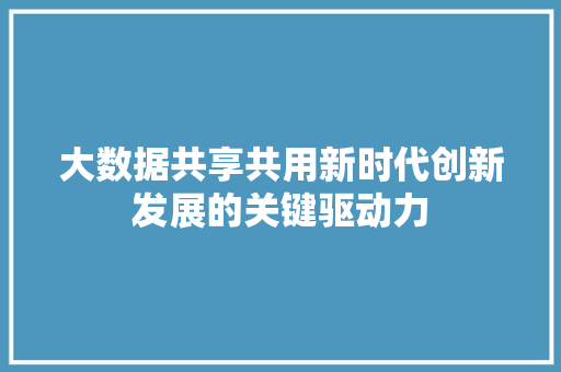 大数据共享共用新时代创新发展的关键驱动力