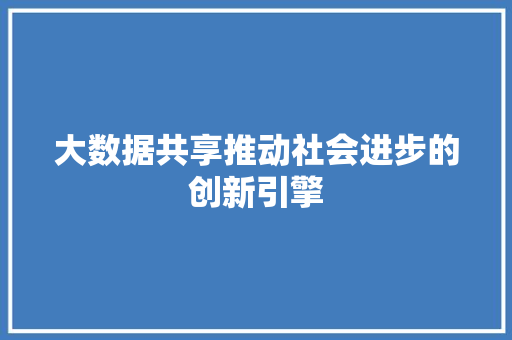 大数据共享推动社会进步的创新引擎