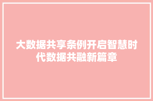 大数据共享条例开启智慧时代数据共融新篇章
