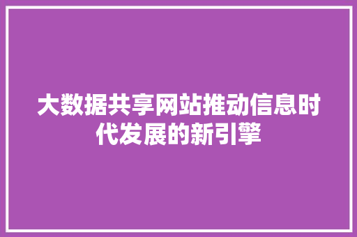 大数据共享网站推动信息时代发展的新引擎