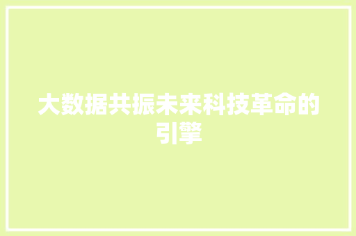 大数据共振未来科技革命的引擎