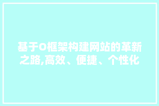 基于O框架构建网站的革新之路,高效、便捷、个性化