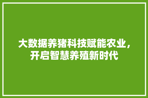 大数据养猪科技赋能农业，开启智慧养殖新时代