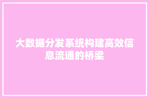 大数据分发系统构建高效信息流通的桥梁 建站教程