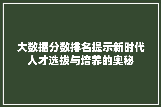 大数据分数排名提示新时代人才选拔与培养的奥秘