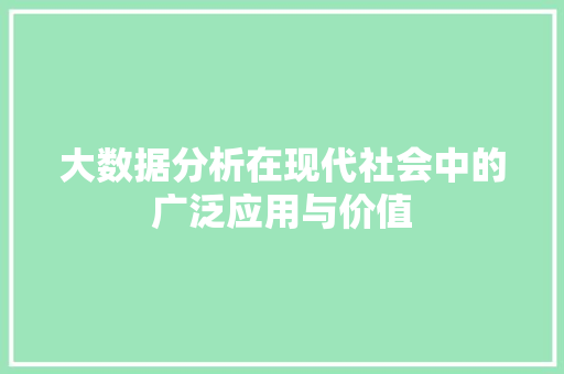 大数据分析在现代社会中的广泛应用与价值