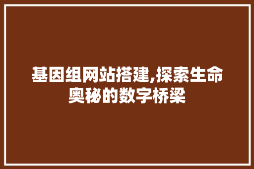 基因组网站搭建,探索生命奥秘的数字桥梁