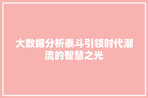 大数据分析泰斗引领时代潮流的智慧之光