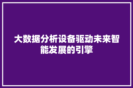 大数据分析设备驱动未来智能发展的引擎