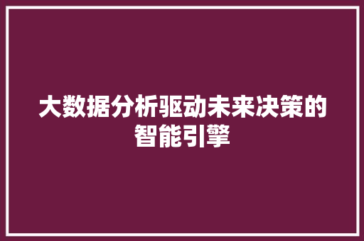 大数据分析驱动未来决策的智能引擎