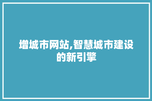 增城市网站,智慧城市建设的新引擎