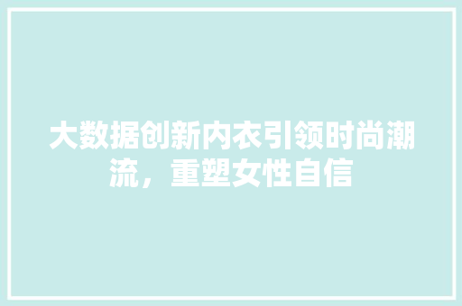 大数据创新内衣引领时尚潮流，重塑女性自信