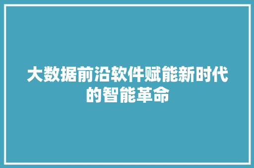 大数据前沿软件赋能新时代的智能革命