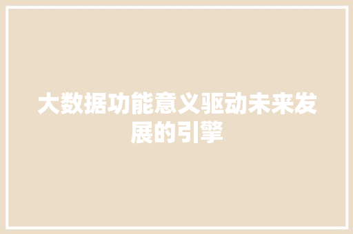 大数据功能意义驱动未来发展的引擎