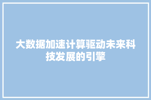 大数据加速计算驱动未来科技发展的引擎