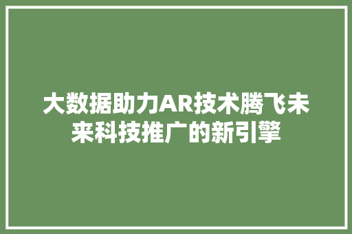 大数据助力AR技术腾飞未来科技推广的新引擎