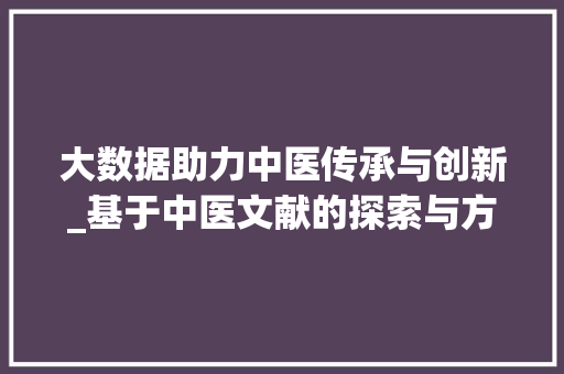 大数据助力中医传承与创新_基于中医文献的探索与方法