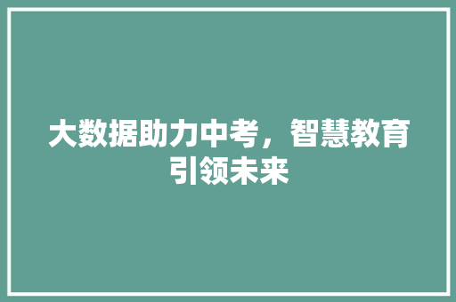 大数据助力中考，智慧教育引领未来
