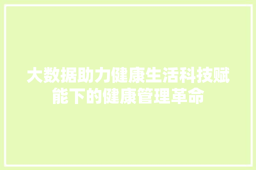 大数据助力健康生活科技赋能下的健康管理革命