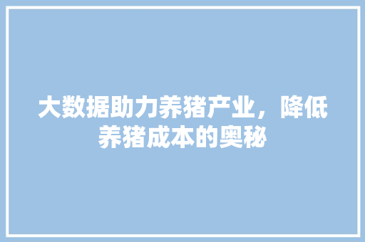 大数据助力养猪产业，降低养猪成本的奥秘