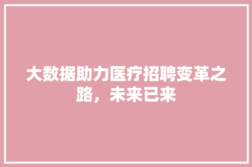 大数据助力医疗招聘变革之路，未来已来