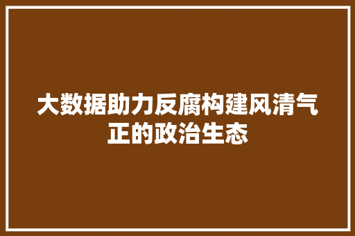 大数据助力反腐构建风清气正的政治生态