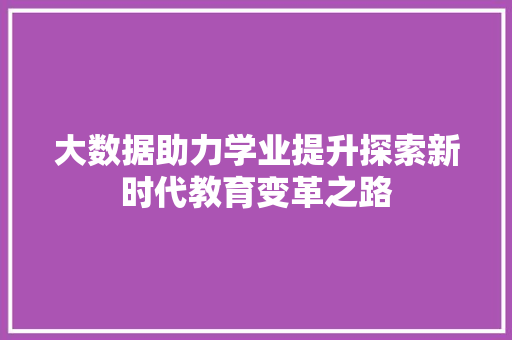 大数据助力学业提升探索新时代教育变革之路 服务器/数据库