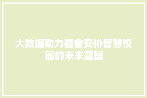大数据助力宿舍安排智慧校园的未来蓝图
