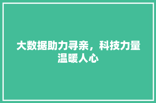 大数据助力寻亲，科技力量温暖人心