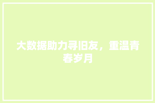 大数据助力寻旧友，重温青春岁月