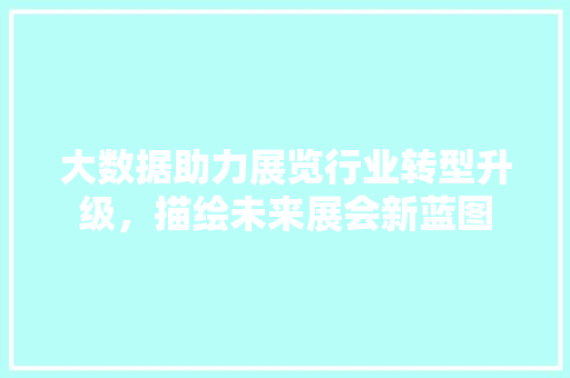 大数据助力展览行业转型升级，描绘未来展会新蓝图 服务器/数据库