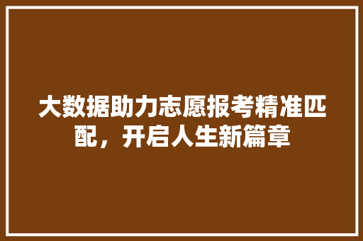 大数据助力志愿报考精准匹配，开启人生新篇章