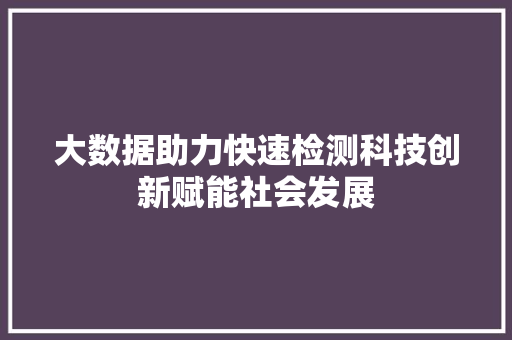 大数据助力快速检测科技创新赋能社会发展 服务器/数据库