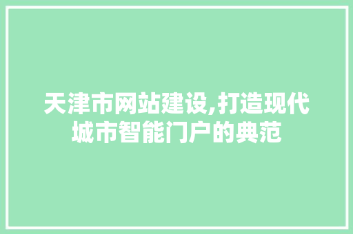 天津市网站建设,打造现代城市智能门户的典范