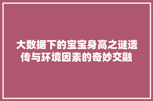 大数据下的宝宝身高之谜遗传与环境因素的奇妙交融