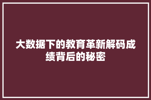大数据下的教育革新解码成绩背后的秘密