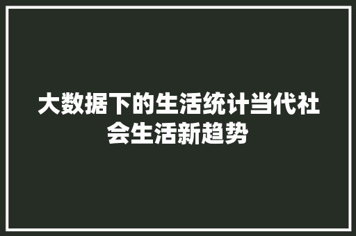 大数据下的生活统计当代社会生活新趋势