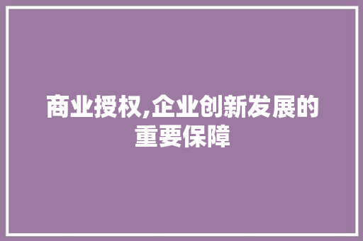 商业授权,企业创新发展的重要保障