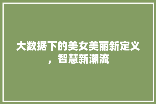 大数据下的美女美丽新定义，智慧新潮流