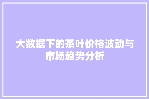 大数据下的茶叶价格波动与市场趋势分析
