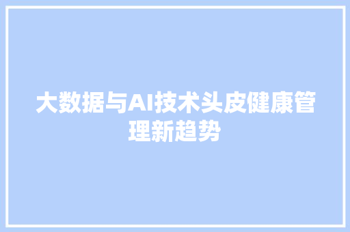 大数据与AI技术头皮健康管理新趋势
