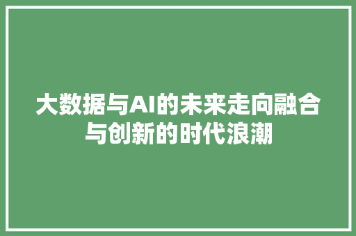 大数据与AI的未来走向融合与创新的时代浪潮