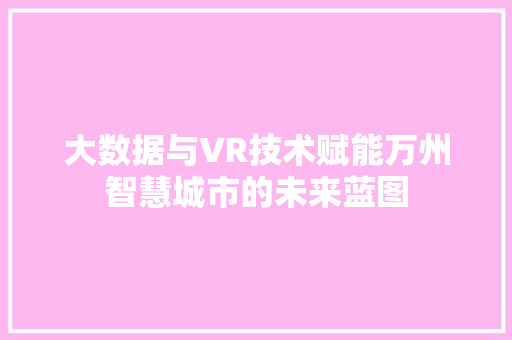 大数据与VR技术赋能万州智慧城市的未来蓝图